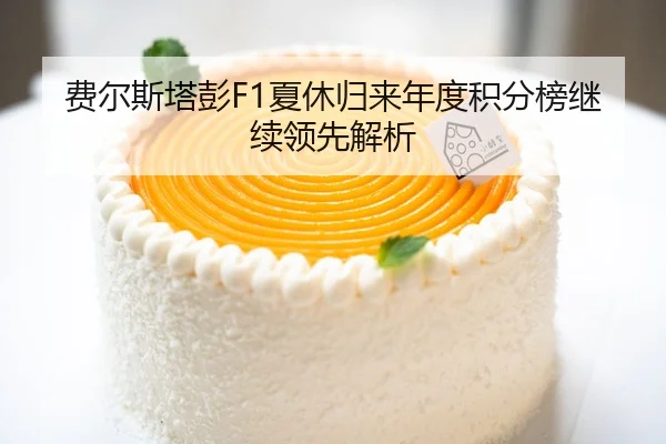 费尔斯塔彭F1夏休归来年度积分榜继续领先解析